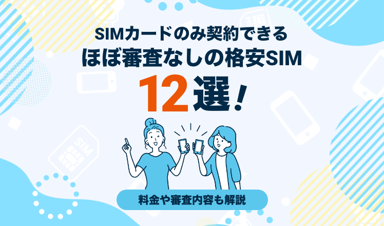 SIMカードのみ契約できるほぼ審査なしの格安SIM12選！料金や審査内容も解説