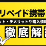 プリペイド携帯とは?メリット・デメリットや購入情報などを徹底解説
