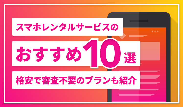 スマホレンタルサービスのおすすめ10選！