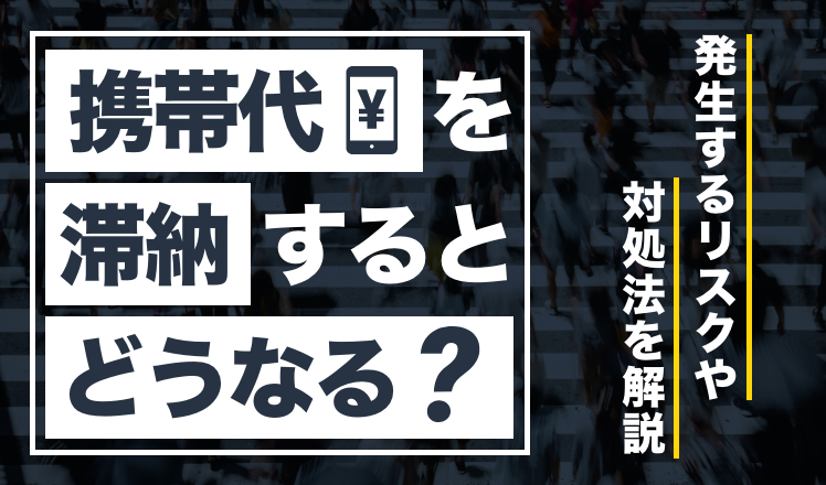 携帯代を滞納するとどうなる？