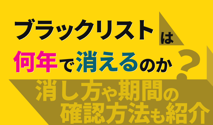 ブラックリストは何年で消えるのかを解説。