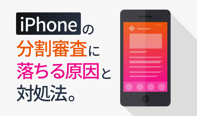 iPhoneの分割審査に落ちる原因と対処法を解説！