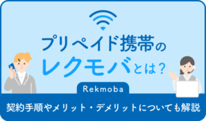 プリペイド携帯のレクモバとは？ 契約手順やメリット・デメリットについても解説