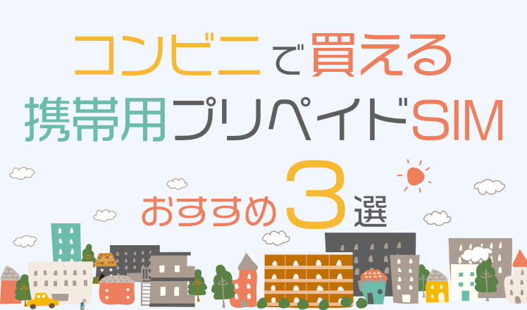 コンビニで買える携帯用プリペイドSIMのおすすめ3選。