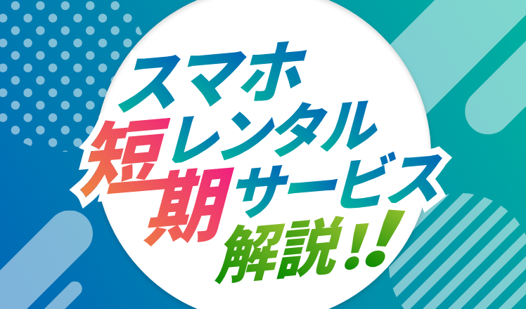 1日からの短期スマホレンタルサービスを解説！