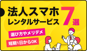 法人スマホレンタルサービス7選！選び方やメリデメ、短期1日からOKのサービスなどを紹介