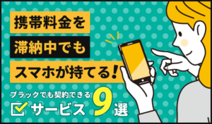 携帯料金を滞納中でもスマホが持てる！ブラックでも契約できるサービス9選