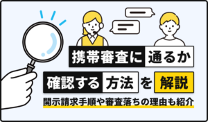 携帯審査に通るか確認する方法を解説！開示請求手順や審査落ちの理由も紹介