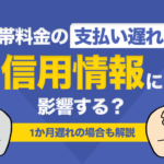 携帯料金の支払い遅れは信用情報に影響する?