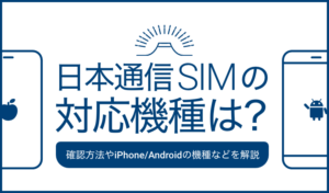 日本通信SIMの対応機種は？確認方法やiPhone/Androidの機種などを解説