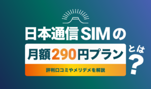 日本通信SIMの月額290円プランとは？評判口コミやメリデメを解説