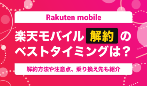 楽天モバイル解約のベストタイミングは？解約方法や注意点、乗り換え先も紹介