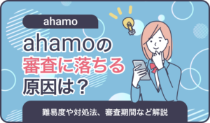 ahamoの審査に落ちる原因は？難易度や対処法、審査期間など解説