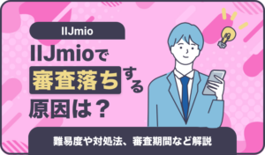 IIJmioで審査落ちする原因は？難易度や対処法、審査期間など解説