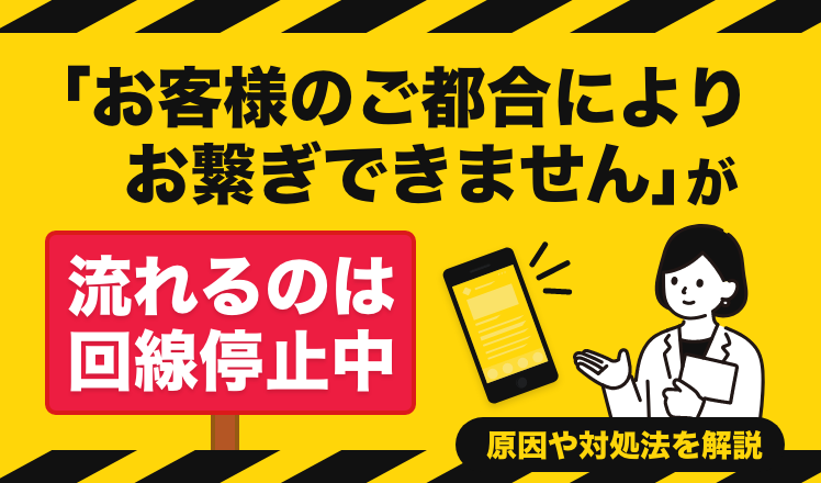 「お客様のご都合によりお繋ぎできません」が流れるのは回線停止中!