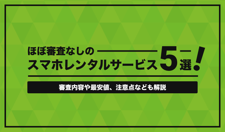 ほぼ審査なしのスマホレンタルサービス5選!