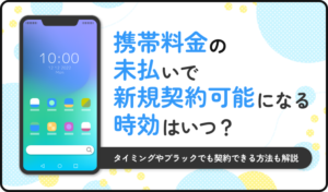 携帯料金の未払いで新規契約可能になる時効はいつ？タイミングやブラックでも契約できる方法も解説