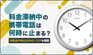 料金滞納中の携帯電話は何時に止まる？対処法や停止以外のリスクも解説